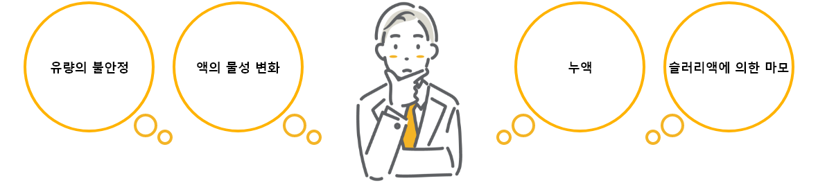 유량의 불안정、액의 물성 변화、누액、슬러리액에 의한 마모